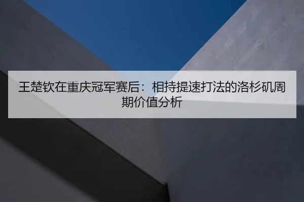 wang-chu-qin-zai-chong-qing-guan-jun-sai-hou-xiang-chi-ti-su-da-fa-de-luo-shan-ji-zhou-qi-jia-zhi-fen-xi-2-654.jpg